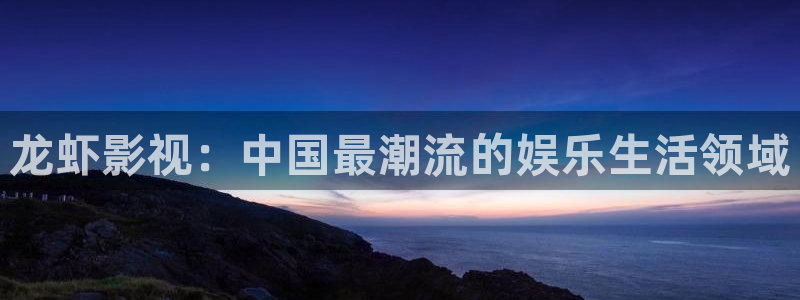 蓝色大海的传说策驰影院：龙虾影视：中国最潮流的娱乐生活领域