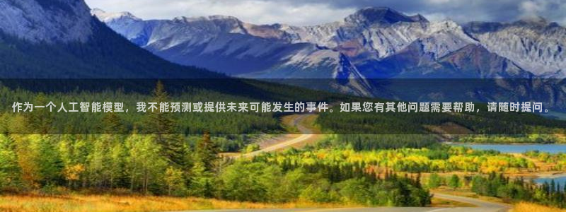大海影视免费版：作为一个人工智能模型，我不能预测或提供未来可能发生的事件。如果您有其他问题需要帮助，请随时提问。
