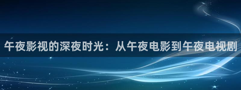大海影视大全下载：午夜影视的深夜时光：从午夜电影到午夜电视剧