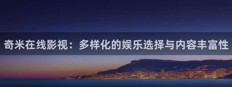 大海影视怎么下载：奇米在线影视：多样化的娱乐选择与内容丰富性