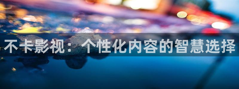 大海影视免费追剧：不卡影视：个性化内容的智慧选择